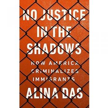 No Justice in the Shadows: How America Criminalizes Immigrants