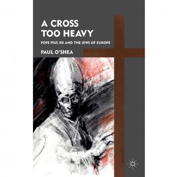 A Cross Too Heavy: Pope Pius XII and the Jews of Europe