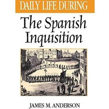 Daily Life in the Spanish Inquisition: A Historical Overview from the Greenwood Press Series