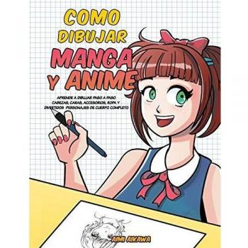 Como dibujar Manga y Anime: Aprende a dibujar paso a paso - cabezas, caras, accesorios, ropa y divertidos personajes de cuerpo completo