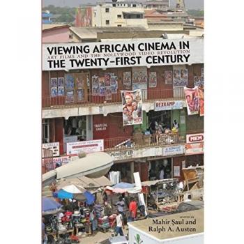 Viewing African Cinema in the Twenty-first Century: Art Films and the Nollywood Video Revolution