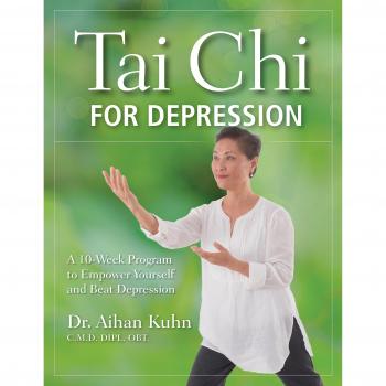 Tai Chi for Depression: A 10-Week Program to Empower Yourself and Beat Depression