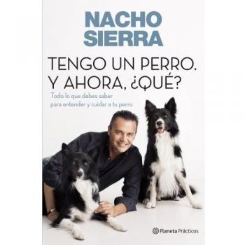 Tengo un perro. Y ahora, ¿qué?: Todo lo que debes saber para entender y cuidar a tu perro