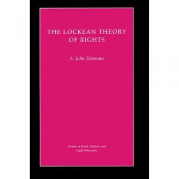 Lockean Theory of Rights: A Comprehensive Study in Moral, Political, and Legal Philosophy