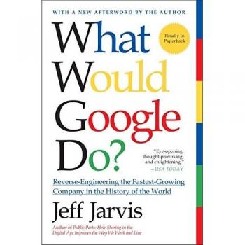 What Would Google Do? - Jeff Jarvis: A Guide to Reverse-Engineering Success in the Digital Age