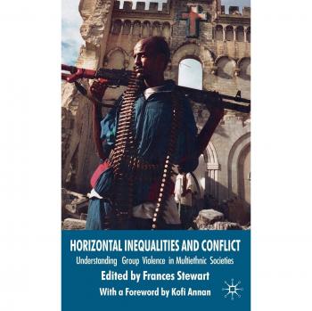 Horizontal Inequalities and Conflict: Understanding Group Violence in Multiethnic Societies