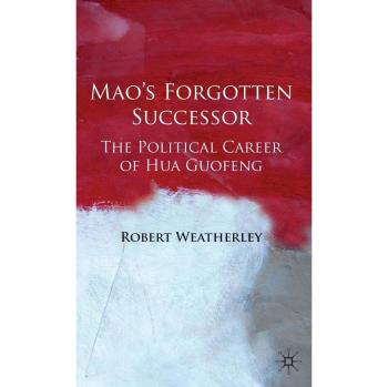 Mao's Forgotten Successor: The Political Career of Hua Guofeng