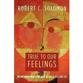 True to Our Feelings: What Our Emotions Are Really Telling Us