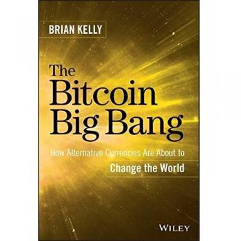 The Bitcoin Big Bang: How Alternative Currencies Are About to Change the World
