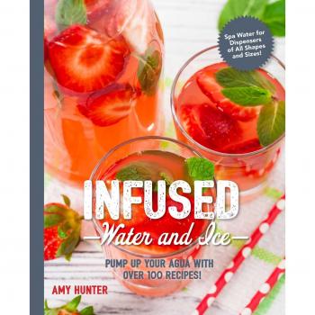 Infused Water and Ice: Pump Up Your Aqua with over 100 Recipes