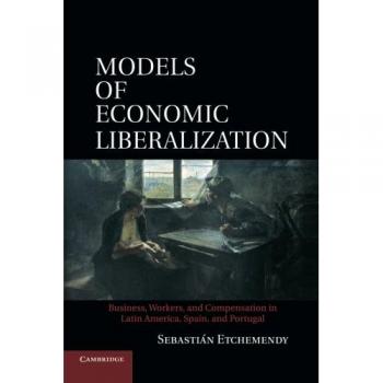 Modelos de Liberalización Económica: Negocios, Trabajadores y Compensación en América Latina, España y Portugal - Sebastián Etchemendy - Cambridge University Press - Libro en Español - Tapa Blanda