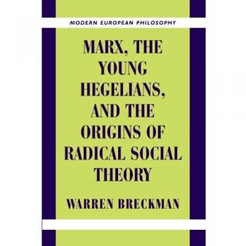 Marx, the Young Hegelians, and the Origins of Radical Social Theory: Dethroning the Self