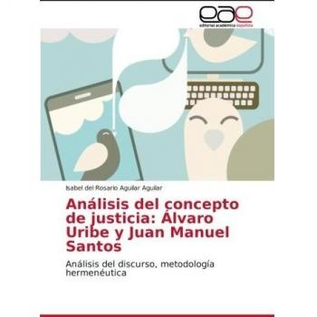 Análisis del concepto de justicia: Álvaro Uribe y Juan Manuel Santos: Análisis del discurso, metodología hermenéutica