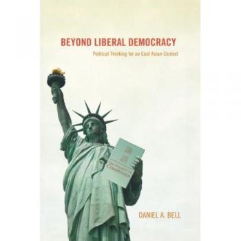 Beyond Liberal Democracy: Political Thought in East Asia by Daniel A. Bell