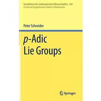 p-Adic Lie Groups: A Series of Comprehensive Studies in Mathematics: 344