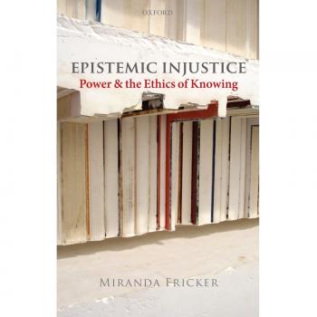 Epistemic Injustice: Power and the Ethics of Knowing
