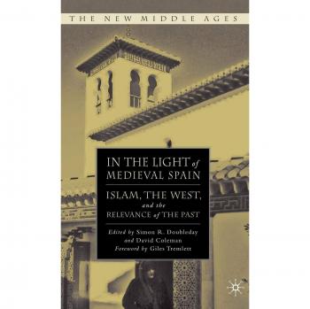 In the Light of Medieval Spain: Islam, the West, and the Relevance of the Past: 0