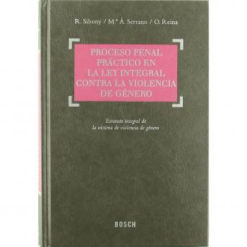Proceso penal práctico en la ley integral contra la violencia de género: Doctrina, Jurisprudencia y Formularios. Incluye contenidos complementarios On-line - Sibony, R., Reina, O. Y Serrano, Mª á.