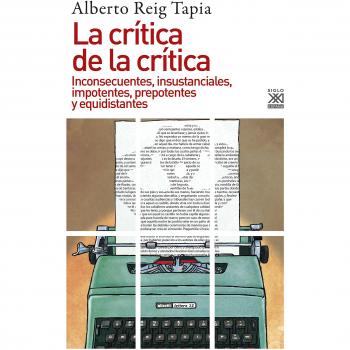 La crítica de la crítica. Inconsecuentes, insustanciales, impotentes, prepotentes y equidistantes: 1238 - REIG TAPIA, ALBERTO