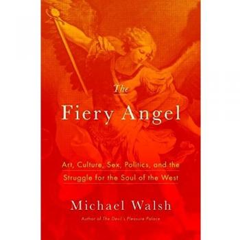 The Fiery Angel: Art, Culture, Sex, Politics, and the Struggle for the Soul of the West