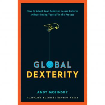 Global Dexterity: How to Adapt Your Behavior Across Cultures without Losing Yourself in the Process