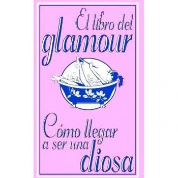 El libro del glamour. Cómo llegar a ser una diosa