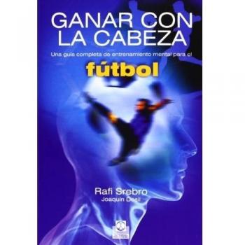 Ganar con la cabeza. Una guía completa de entrenamiento mental para el fútbol: una guía completa de entrenamiento mental para el fútbol/ a ... to mental training for football