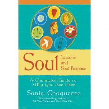 Soul Lessons and Soul Purpose: A Channeled Guide To Why You Are Here: A Channelled Guide to Why You Are Here