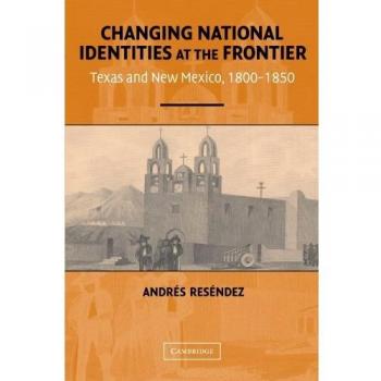 Cambridge University Press Changing National Identities: Texas and New Mexico, 1800-1850 - Frontier Historical Analysis