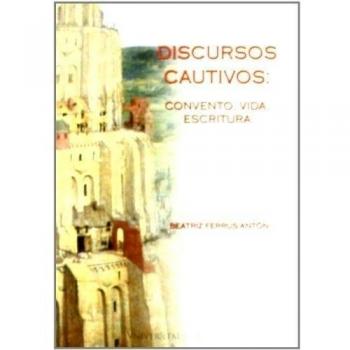 Discursos cautivos: convento, vida, escritura