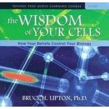 The Wisdom of Your Cells: How Your Beliefs Control Your Biology