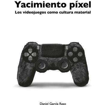 Yacimiento pixel: Los videojuegos como cultura material