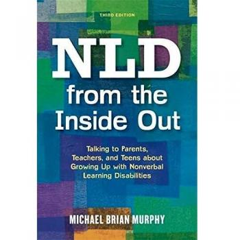 NLD from the Inside Out: Talking to Parents, Teachers, and Teens about Growing Up with Nonverbal Learning Disabilities - Third Edition