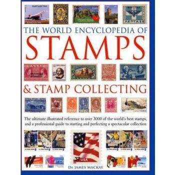 The World Encyclopedia of Stamps & Stamp Collecting: The Ultimate Illustrated Reference to Over 3000 of the World's Best Stamps, and a Professional ... and Perfecting a Spectacular Collection