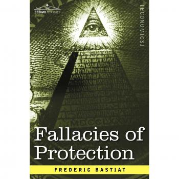 Fallacies of Protection: Economic Sophisms by Frederic Bastiat - Paperback Edition