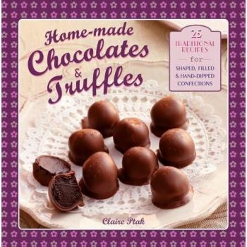 Home-Made Chocolates & Truffles: 25 Traditional Recipes for Shaped, Filled & Hand-Dipped Confections: 20 Traditional Recipes for Shaped, Filled & Hand-Dipped Confections