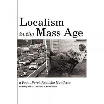 Localism in the Mass Age: A Front Porch Republic Manifesto - WIPF & Stock Publishers Edition