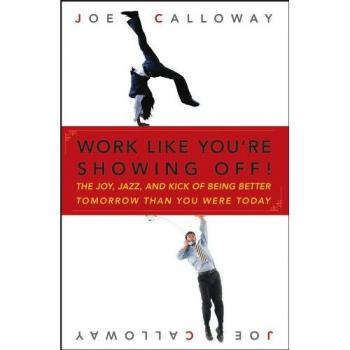 Work Like You're Showing Off!: The Joy, Jazz, and Kick of Being Better Tomorrow Than You Were Today