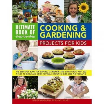 Ultimate Book of Step-by-Step Cooking & Gardening Projects for Kids: The Best-Ever Book for Budding Gardeners and Super Chefs with 300 Things to Grow and Cook Yourself, Shown in Over 2300 Photographs