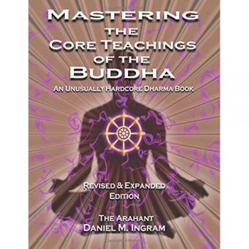 Mastering the Core Teachings of the Buddha: An Unusually Hardcore Dharma Book