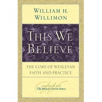This We Believe: The Core of Wesleyan Faith and Practice