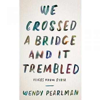 We Crossed a Bridge and It Trembled: A Memoir of Syrian Refugees by Wendy Pearlman