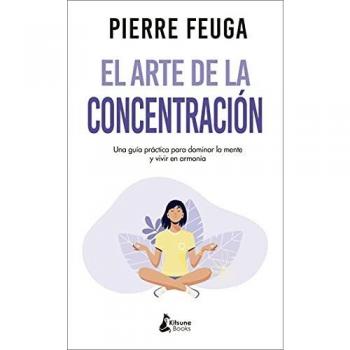 El arte de la concentración: Una guía práctica para dominar la mente y vivir en armonía