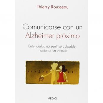 Comunicarse Con Un Alzheimer Próximo: Entenderlo, no sentirse culpable, mantener un vínculo - Thierry Rousseau
