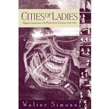 Cities of Ladies: Beguine Communities in the Medieval Low Countries, 1200-1565