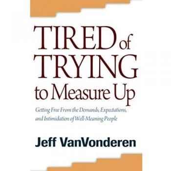 Tired of Trying to Measure Up: Getting Free From The Demands, Expectations, And Intimidation Of Well-Meaning People