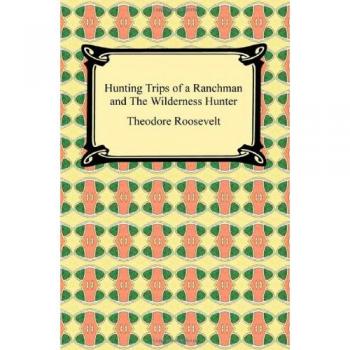 Theodore Roosevelt's Hunting Adventures: Ranchman and Wilderness Explorer