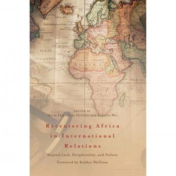 Recentering Africa in International Relations: Beyond Lack, Peripherality, and Failure