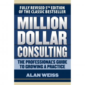Million Dollar Consulting: The Professional's Guide to Growing a Practice by Alan Weiss