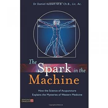 The Spark in the Machine: How the Science of Acupuncture Explains the Mysteries of Western Medicine